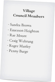 Village  Council Members

Sandra Brown
Emerson Heighton
Rae Moore
Craig Wehrung
Roger Manley
Penny Burge


